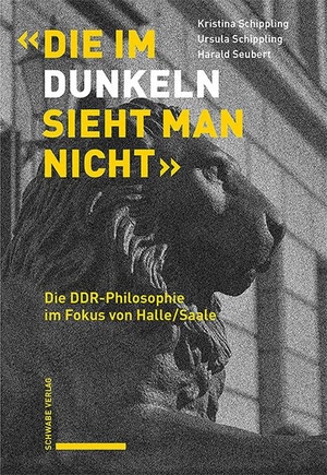 Schippling, Kristina / Schippling, Ursula et al. «Die im Dunkeln sieht man nicht» - Die DDR-Philosophie im Fokus von Halle/Saale. Schwabe Verlag Basel, 2024.