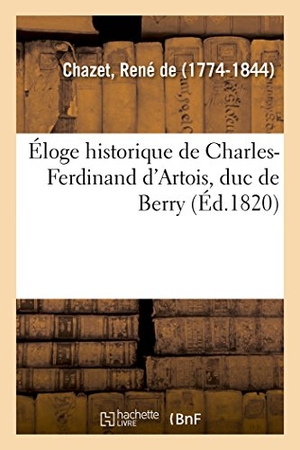 de Chazet, René. Éloge historique de Charles-Ferdinand d'Artois, duc de Berry. Hachette Livre, 2018.