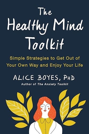 Boyes, Alice. The Healthy Mind Toolkit - Simple Strategies to Get Out of Your Own Way and Enjoy Your Life. Penguin Publishing Group, 2018.