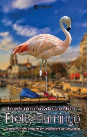 Schallenberger, Thomy / Kurt von Allmen. Pretty Flamingo - Roman nach der Geschichte des Polizeiopfers Kurt von Allmen. tredition, 2022.