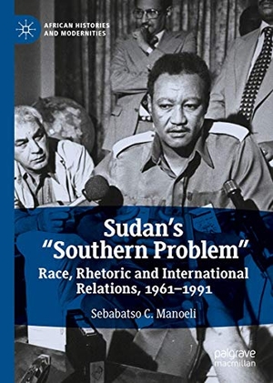 Manoeli, Sebabatso C.. Sudan¿s ¿Southern Problem¿ - Race, Rhetoric and International Relations, 1961-1991. Springer International Publishing, 2019.
