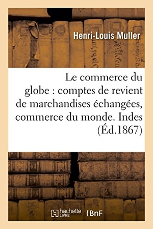 Muller. Le commerce du globe - comptes de revient de marchandises échangées entre les principales : places de commerce du monde. Zone des Indes occidentales. Port-au-Prince, La Havane, Porto-Rico. Hachette Livre, 2018.