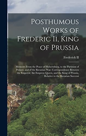 Posthumous Works of Frederic Ii, King of Prussia - Memoirs From the Peace of Hubertsburg, to the Partition of Poland, and of the Bavarian War. Correspondence Between the Emperor, the Empress Queen, and the King of Prussia, Relative to the Bavarian Successi. Creative Media Partners, LLC, 2022.