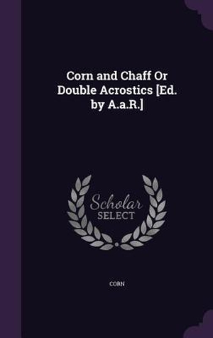 Corn. Corn and Chaff Or Double Acrostics [Ed. by A.a.R.]. PALALA PR, 2016.