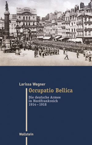 Wegner, Larissa. Occupatio Bellica - Die deutsche Armee in Nordfrankreich 1914-1918. Wallstein Verlag GmbH, 2023.