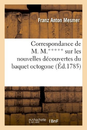 Mesmer-F. Correspondance de M. M.***** sur les nouvelles découvertes du baquet octogone, de l'homme-baquet. Hachette Livre, 2018.