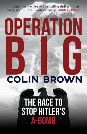 Brown, Colin. Operation Big: The Race to Stop Hitler's A-Bomb. Amberley Publishing, 2018.