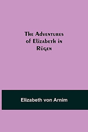 Arnim, Elizabeth von. The Adventures of Elizabeth in Rügen. Alpha Editions, 2021.