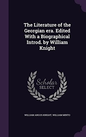 Knight, William Angus / William Minto. The Literature of the Georgian era. Edited With a Biographical Introd. by William Knight. Touchladybirdlucky Studios, 2016.