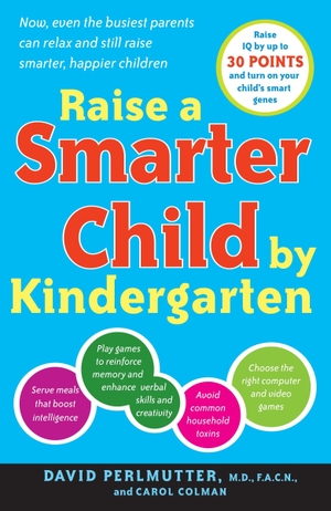 Colman, Carol / David Perlmutter. Raise a Smarter Child by Kindergarten - Raise IQ by up to 30 points and turn on your child's smart genes. Broadway Books (A Division of Bantam Doubleday Dell Publishing Group Inc), 2008.