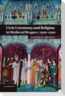 Civic Ceremony and Religion in Medieval Bruges C.1300 1520