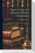 Tractatus De Jurisdictione Forestali: Von Der Forstlichen Obrigkeit, Forstgerechtigkeit Und Wildbann