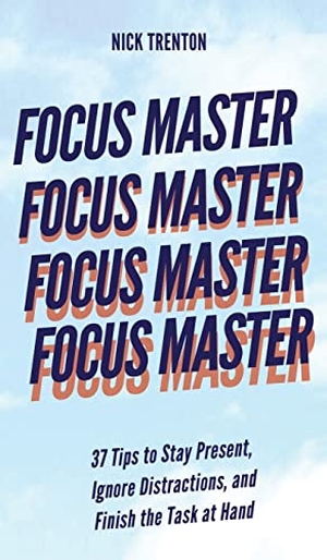 Trenton, Nick. Focus Master - 37 Tips to Stay Present, Ignore Distractions, and Finish the Task at Hand. Pkcs Media, Inc., 2021.
