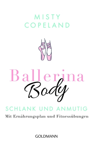 Copeland, Misty. Ballerina Body - Schlank und anmutig - Mit Ernährungsplan und Fitnessübungen. Goldmann TB, 2017.