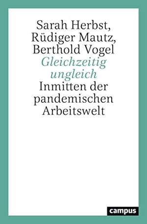 Herbst, Sarah / Mautz, Rüdiger et al. Gleichzeitig ungleich - Inmitten der pandemischen Arbeitswelt. Campus Verlag GmbH, 2023.