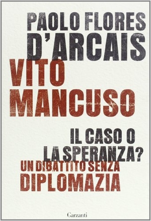 Flores D'Arcais, Paolo / Vito Mancuso. Il caso o la speranza? Un dibattito senza diplomazia. Garzanti, 2013.
