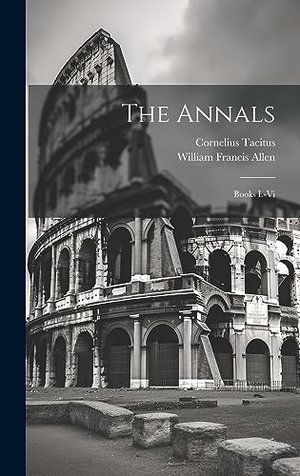 Allen, William Francis / Cornelius Tacitus. The Annals - Books I.-Vi. British Library, Historical Print Editions, 2023.