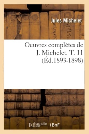 Michelet, Jules. Oeuvres complètes de J. Michelet. T. 11 (Éd.1893-1898). Hachette Livre, 2022.