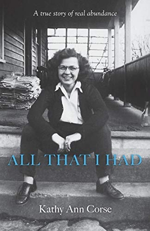 Corse, Kathy Ann / Corse. All That I Had - A true story of real life abundance!. Kathy Corse, 2019.