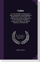 Trifles: Viz. the Toy-Shop. the King and the Miller of Mansfield. the Blind Beggar of Bethnal-Green. Rex & Pontifex. the Chroni