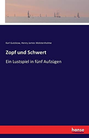 Gutzkow, Karl / Henry James Wolstenholme. Zopf und Schwert - Ein Lustspiel in fünf Aufzügen. hansebooks, 2016.