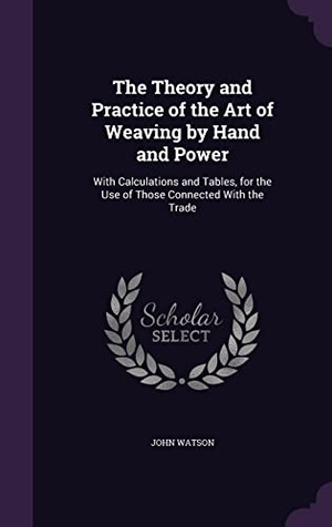 Watson, John. The Theory and Practice of the Art of Weaving by Hand and Power: With Calculations and Tables, for the Use of Those Connected With the Trade. Touchladybirdlucky Studios, 2016.