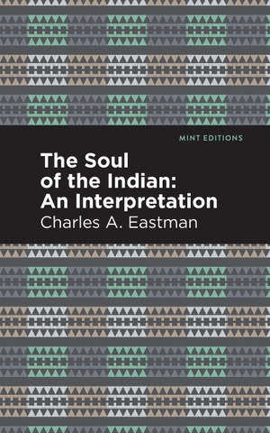 Eastman, Charles A.. The Soul of an Indian - : An Interpetation. Mint Editions, 2021.