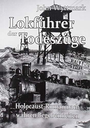John Wyttmark. Lokführer der Todeszüge - Holocaust-Roman nach wahren Begebenheiten. Verlag DeBehr, 2019.