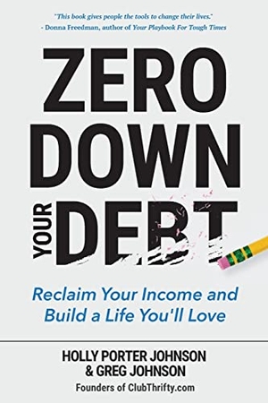 Johnson, Holly Porter / Greg Johnson. Zero Down Your Debt - Reclaim Your Income and Build a Life You'll Love (Budget Workbook, Debt Free, Save Money, Reduce Financial Stress). Turner Publishing Company, 2017.