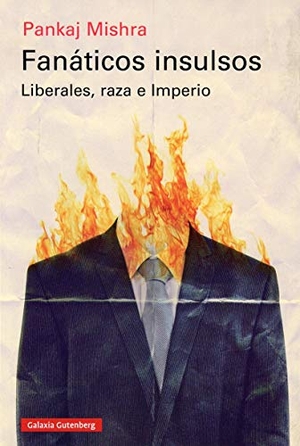 Ovejero, José R. / Pankaj Mishra. Fanáticos insulsos : liberales, raza e imperio. Galaxia Gutenberg, S.L., 2020.