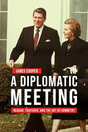 Cooper, James. A Diplomatic Meeting - Reagan, Thatcher, and the Art of Summitry. University Press of Kentucky, 2022.