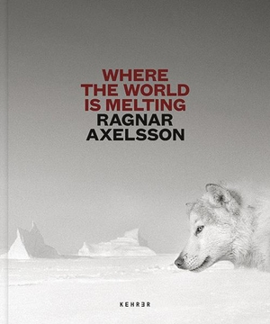Axelsson, Ragnar. Ragnar Axelsson - Where the World is Melting. Kehrer Verlag Heidelberg, 2021.