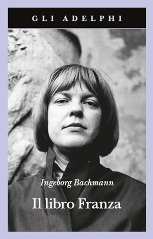 Bachmann, Ingeborg. Il libro Franza. Adelphi, 2024.