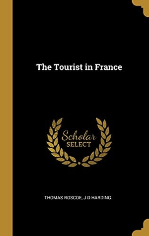 Roscoe, Thomas / J D Harding. The Tourist in France. Creative Media Partners, LLC, 2019.