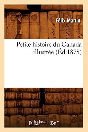 Martin, Félix. Petite Histoire Du Canada Illustrée (Éd.1875). Hachette Livre - BNF, 2012.