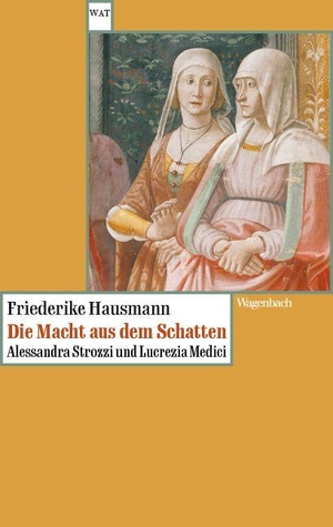 Hausmann, Friederike. Die Macht aus dem Schatten - Alessandra Strozzi und Lucrezia Medici Zwei Frauen im Florenz der Renaissance. Wagenbach Klaus GmbH, 2026.