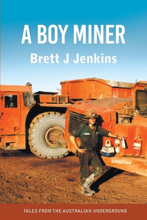 Jenkins, Brett J. A Boy Miner - Tales from the Australian Underground. Brett Jenkins, 2019.