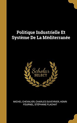 Chevalier, Michel / Duveyrier, Charles et al. Politique Industrielle Et Système De La Méditerranée. Creative Media Partners, LLC, 2018.