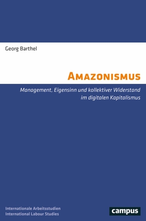 Barthel, Georg. Amazonismus - Management, Eigensinn und kollektiver Widerstand im digitalen Kapitalismus. Campus Verlag GmbH, 2024.
