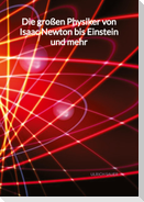 Die großen Physiker von Isaac Newton bis Einstein und mehr