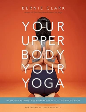 Clark, Bernie. Your Upper Body, Your Yoga - Including Asymmetries & Proportions of the Whole Body. Wild Strawberry Productions, 2022.