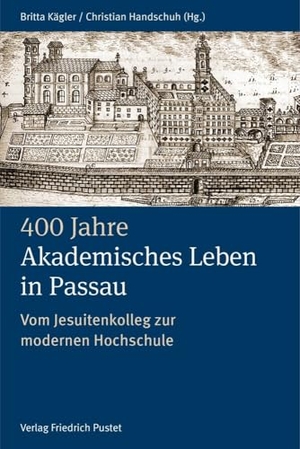 Kägler, Britta / Christian Handschuh (Hrsg.). 400 Jahre Akademisches Leben in Passau (1622-2022) - Vom Jesuitenkolleg zur modernen Hochschule. Pustet, Friedrich GmbH, 2024.