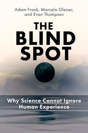Frank, Adam / Gleiser, Marcelo et al. The Blind Spot - Why Science Cannot Ignore Human Experience. The MIT Press, 2024.