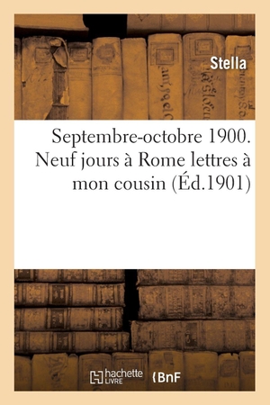 Stella. Septembre-octobre 1900. Neuf jours à Rome lettres à mon cousin. Hachette Livre, 2018.