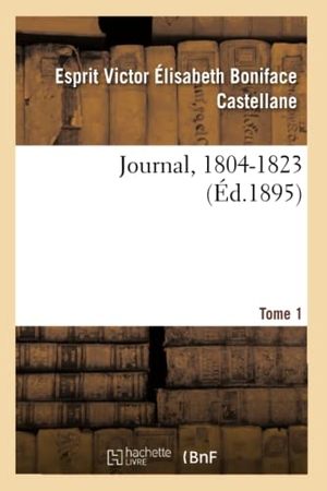 Castellane, Esprit Victor Élisabeth Bon / Beaulaincourt Marles, Sophie de Castella et al. Journal, 1804-1862. Tome 1. 1804-1823. Hachette Livre, 2020.
