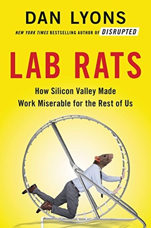 Lyons, Dan. Lab Rats - How Silicon Valley Made Work Miserable for the Rest of Us. Grand Central Publishing, 2018.