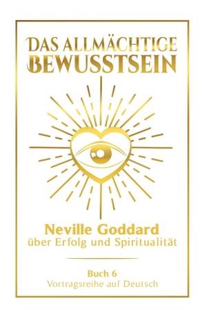 Goddard, Neville. Das allmächtige Bewusstsein: Neville Goddard über Erfolg und Spiritualität - Buch 6 - Vortragsreihe auf Deutsch. via tolino media, 2024.