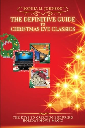 Sophia M. Johnson. The Definitive Guide to Christmas Eve Classics - The Keys to Creating Enduring Holiday Movie Magic. PN Books, 2023.