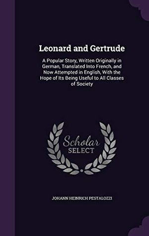 Pestalozzi, Johann Heinrich. Leonard and Gertrude: A Popular Story, Written Originally in German, Translated Into French, and Now Attempted in English, with the Hope of. Touchladybirdlucky Studios, 2015.