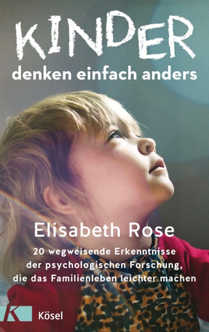 Rose, Elisabeth. Kinder denken einfach anders - 20 wegweisende Erkenntnisse der psychologischen Forschung, die das Familienleben leichter machen. Kösel-Verlag, 2022.